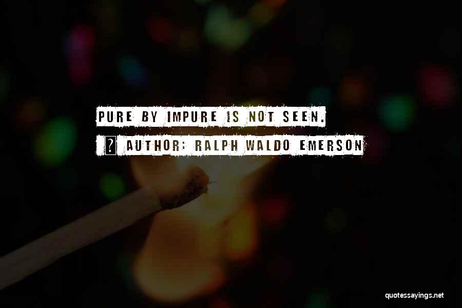 Ralph Waldo Emerson Quotes: Pure By Impure Is Not Seen.