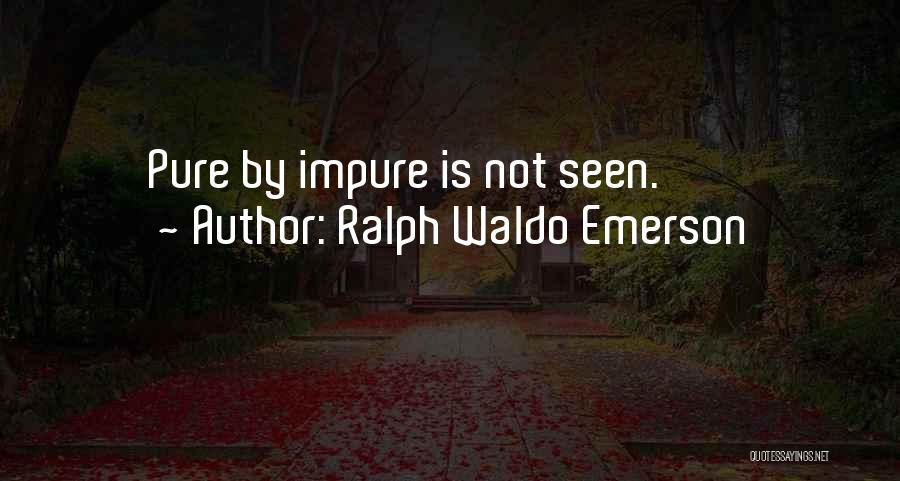 Ralph Waldo Emerson Quotes: Pure By Impure Is Not Seen.