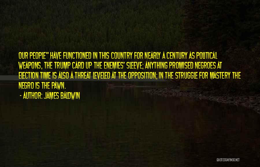 James Baldwin Quotes: Our People Have Functioned In This Country For Nearly A Century As Political Weapons, The Trump Card Up The Enemies'