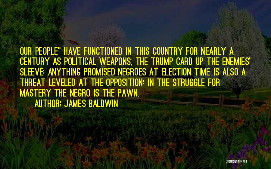 James Baldwin Quotes: Our People Have Functioned In This Country For Nearly A Century As Political Weapons, The Trump Card Up The Enemies'