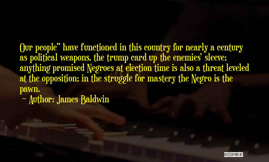 James Baldwin Quotes: Our People Have Functioned In This Country For Nearly A Century As Political Weapons, The Trump Card Up The Enemies'