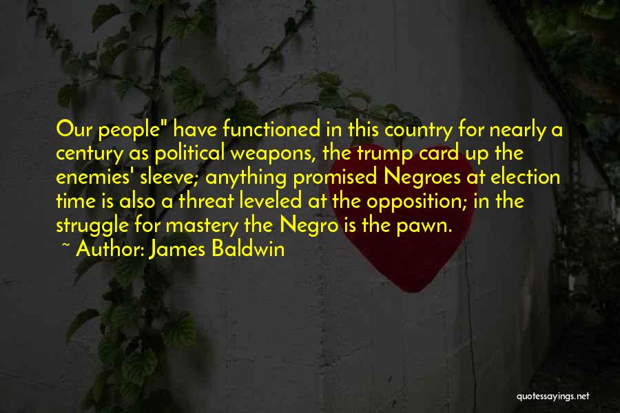 James Baldwin Quotes: Our People Have Functioned In This Country For Nearly A Century As Political Weapons, The Trump Card Up The Enemies'