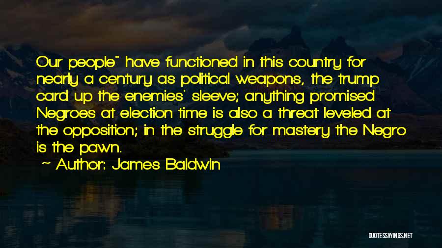James Baldwin Quotes: Our People Have Functioned In This Country For Nearly A Century As Political Weapons, The Trump Card Up The Enemies'