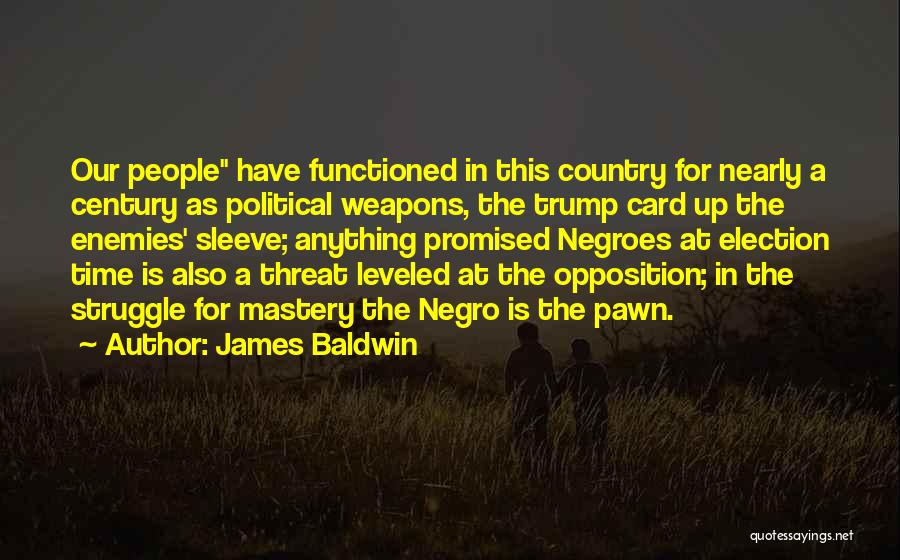 James Baldwin Quotes: Our People Have Functioned In This Country For Nearly A Century As Political Weapons, The Trump Card Up The Enemies'