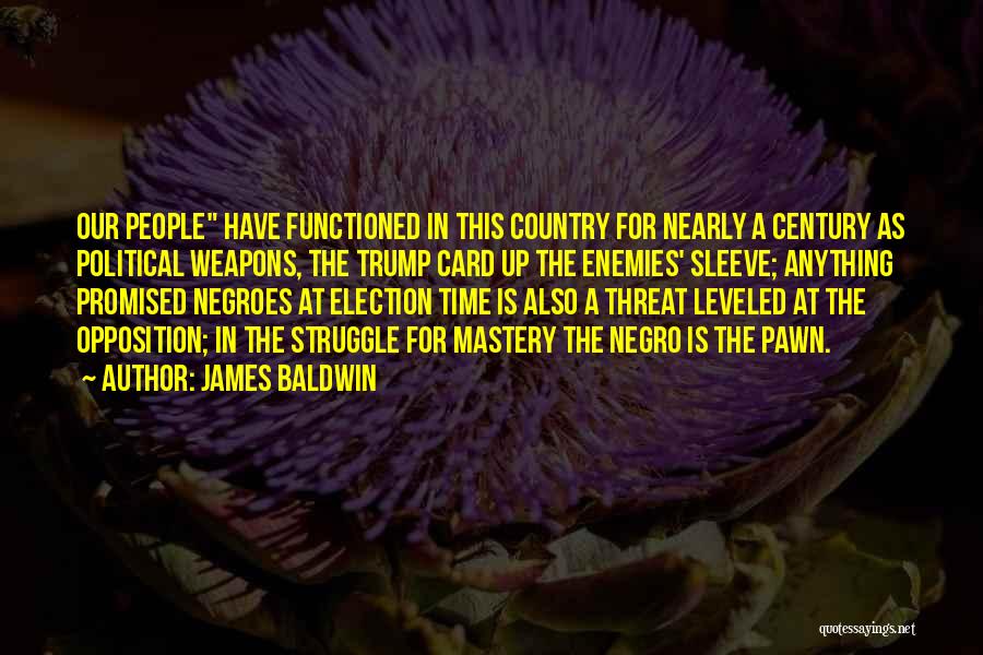 James Baldwin Quotes: Our People Have Functioned In This Country For Nearly A Century As Political Weapons, The Trump Card Up The Enemies'