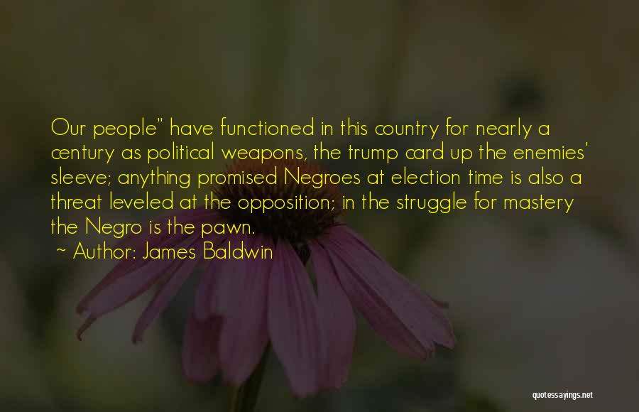 James Baldwin Quotes: Our People Have Functioned In This Country For Nearly A Century As Political Weapons, The Trump Card Up The Enemies'