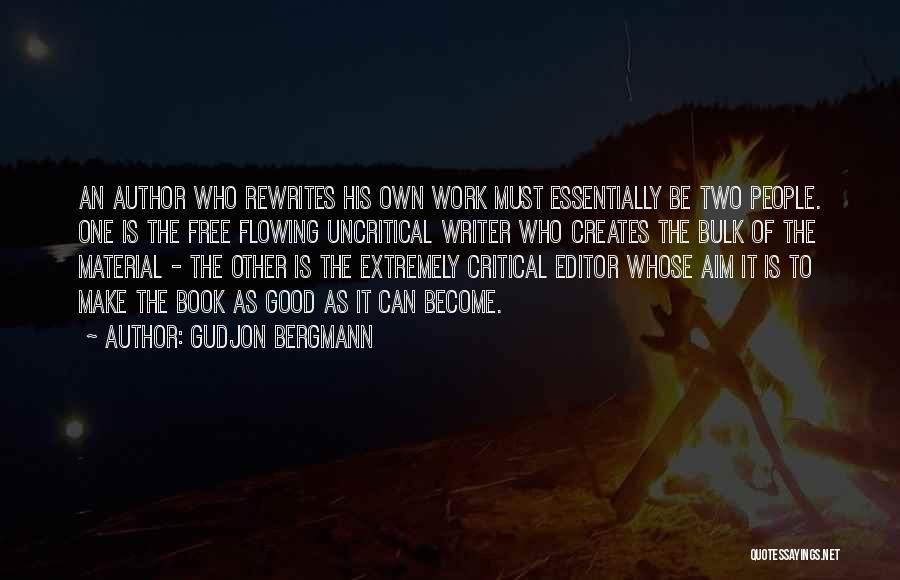 Gudjon Bergmann Quotes: An Author Who Rewrites His Own Work Must Essentially Be Two People. One Is The Free Flowing Uncritical Writer Who