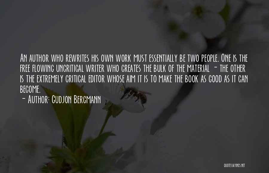 Gudjon Bergmann Quotes: An Author Who Rewrites His Own Work Must Essentially Be Two People. One Is The Free Flowing Uncritical Writer Who