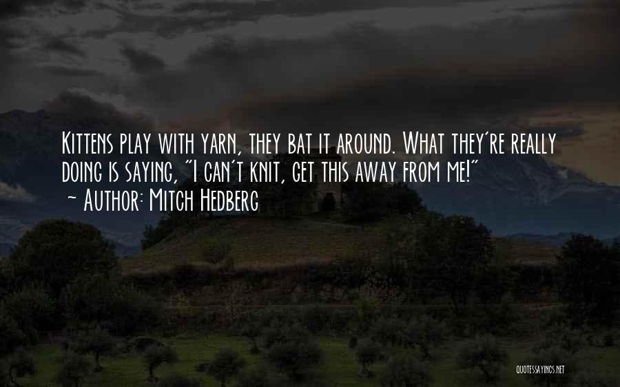 Mitch Hedberg Quotes: Kittens Play With Yarn, They Bat It Around. What They're Really Doing Is Saying, I Can't Knit, Get This Away