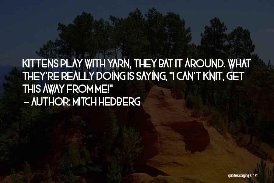 Mitch Hedberg Quotes: Kittens Play With Yarn, They Bat It Around. What They're Really Doing Is Saying, I Can't Knit, Get This Away