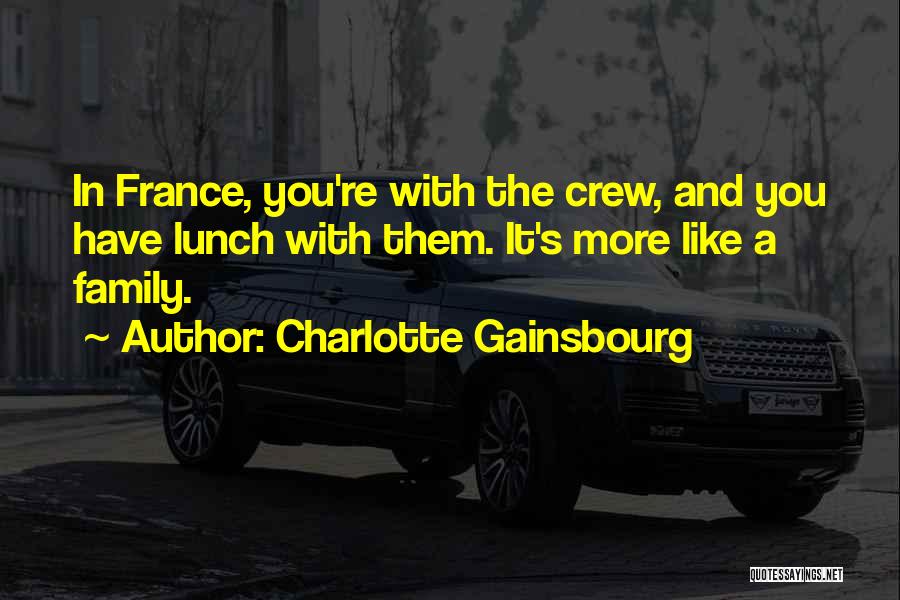 Charlotte Gainsbourg Quotes: In France, You're With The Crew, And You Have Lunch With Them. It's More Like A Family.