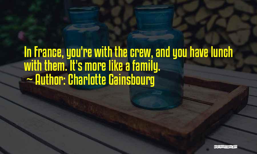 Charlotte Gainsbourg Quotes: In France, You're With The Crew, And You Have Lunch With Them. It's More Like A Family.