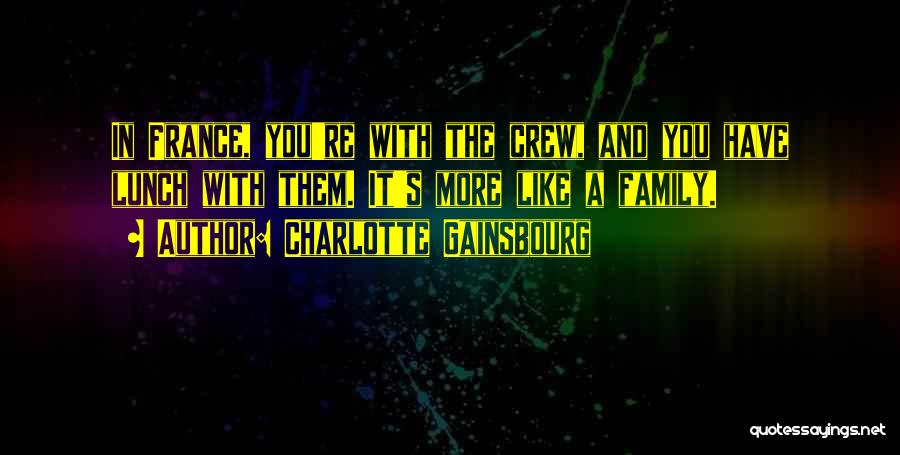 Charlotte Gainsbourg Quotes: In France, You're With The Crew, And You Have Lunch With Them. It's More Like A Family.