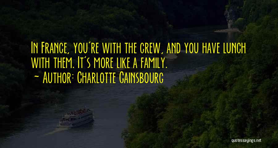 Charlotte Gainsbourg Quotes: In France, You're With The Crew, And You Have Lunch With Them. It's More Like A Family.