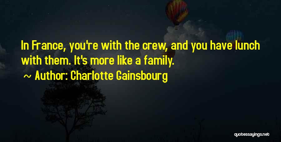 Charlotte Gainsbourg Quotes: In France, You're With The Crew, And You Have Lunch With Them. It's More Like A Family.