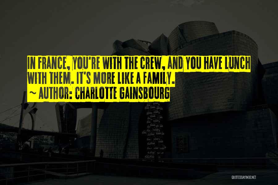 Charlotte Gainsbourg Quotes: In France, You're With The Crew, And You Have Lunch With Them. It's More Like A Family.