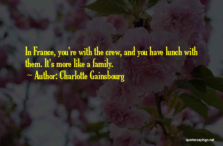 Charlotte Gainsbourg Quotes: In France, You're With The Crew, And You Have Lunch With Them. It's More Like A Family.