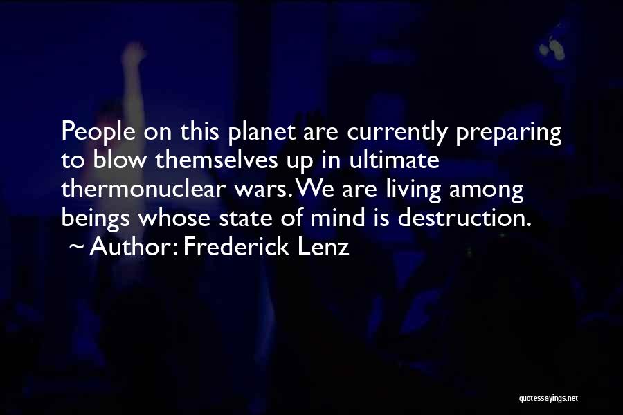 Frederick Lenz Quotes: People On This Planet Are Currently Preparing To Blow Themselves Up In Ultimate Thermonuclear Wars. We Are Living Among Beings