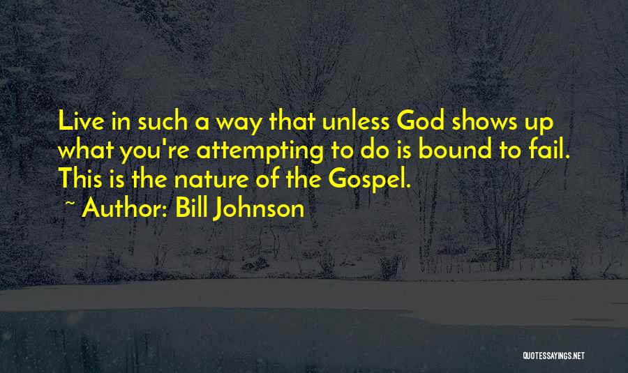 Bill Johnson Quotes: Live In Such A Way That Unless God Shows Up What You're Attempting To Do Is Bound To Fail. This