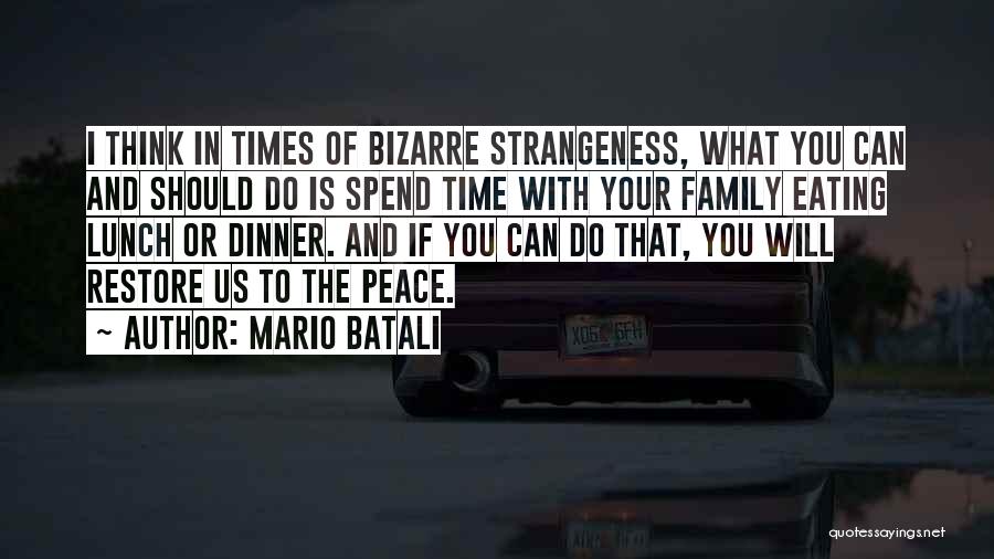 Mario Batali Quotes: I Think In Times Of Bizarre Strangeness, What You Can And Should Do Is Spend Time With Your Family Eating