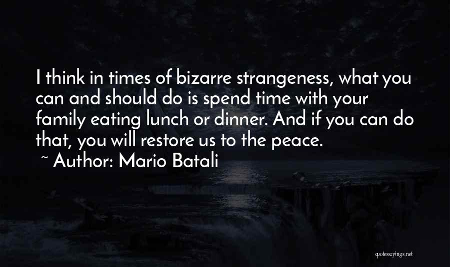 Mario Batali Quotes: I Think In Times Of Bizarre Strangeness, What You Can And Should Do Is Spend Time With Your Family Eating