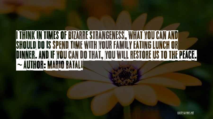 Mario Batali Quotes: I Think In Times Of Bizarre Strangeness, What You Can And Should Do Is Spend Time With Your Family Eating