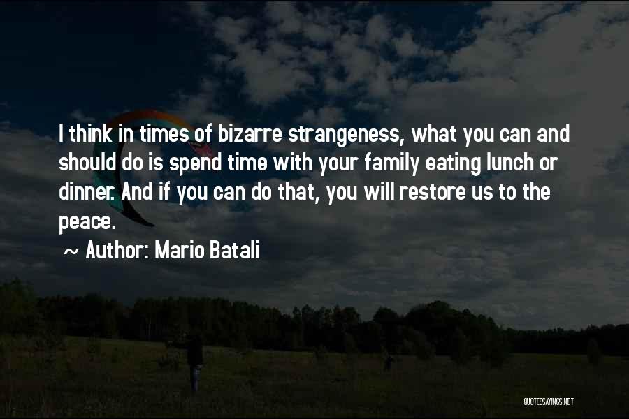 Mario Batali Quotes: I Think In Times Of Bizarre Strangeness, What You Can And Should Do Is Spend Time With Your Family Eating