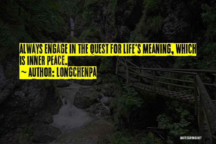 Longchenpa Quotes: Always Engage In The Quest For Life's Meaning, Which Is Inner Peace.