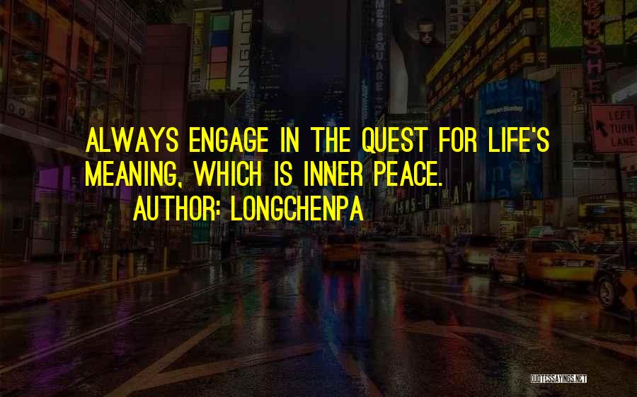 Longchenpa Quotes: Always Engage In The Quest For Life's Meaning, Which Is Inner Peace.