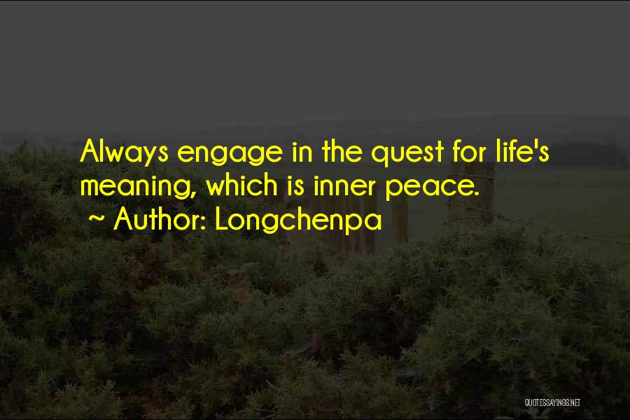 Longchenpa Quotes: Always Engage In The Quest For Life's Meaning, Which Is Inner Peace.