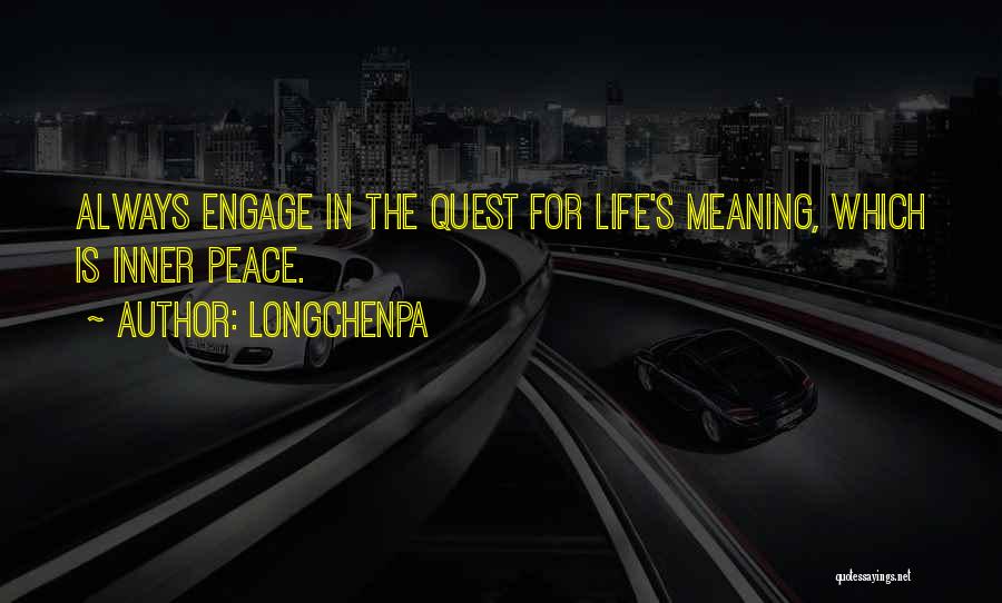 Longchenpa Quotes: Always Engage In The Quest For Life's Meaning, Which Is Inner Peace.