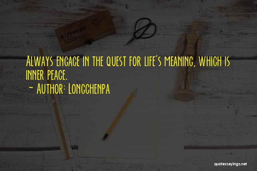 Longchenpa Quotes: Always Engage In The Quest For Life's Meaning, Which Is Inner Peace.
