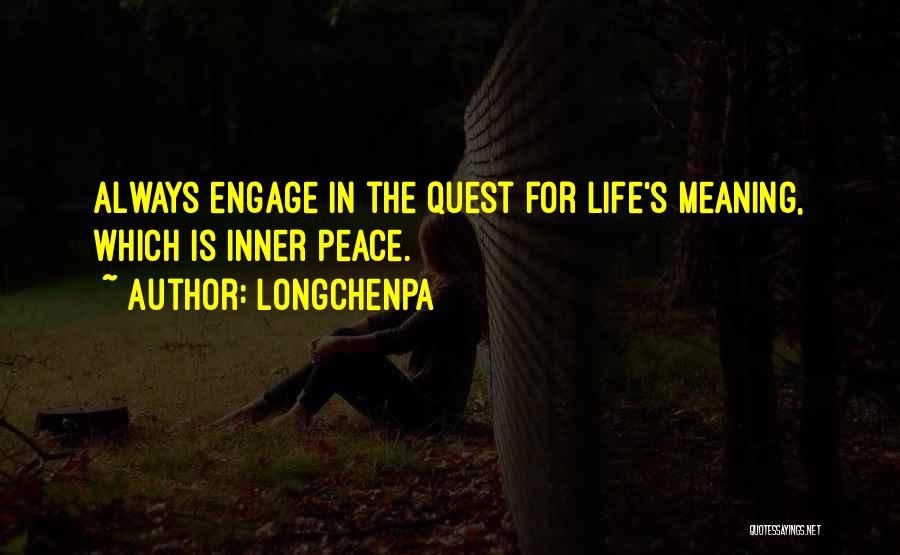 Longchenpa Quotes: Always Engage In The Quest For Life's Meaning, Which Is Inner Peace.