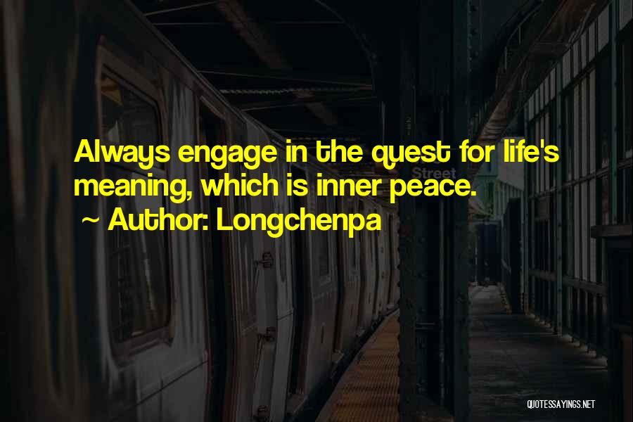 Longchenpa Quotes: Always Engage In The Quest For Life's Meaning, Which Is Inner Peace.