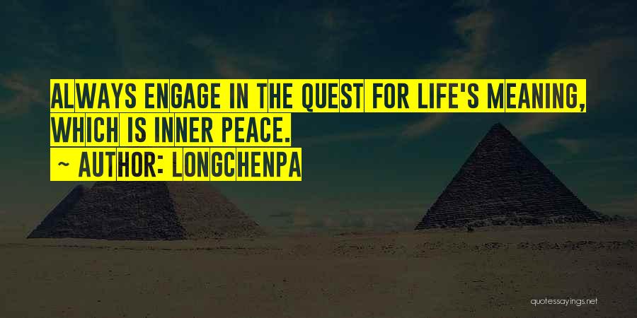 Longchenpa Quotes: Always Engage In The Quest For Life's Meaning, Which Is Inner Peace.