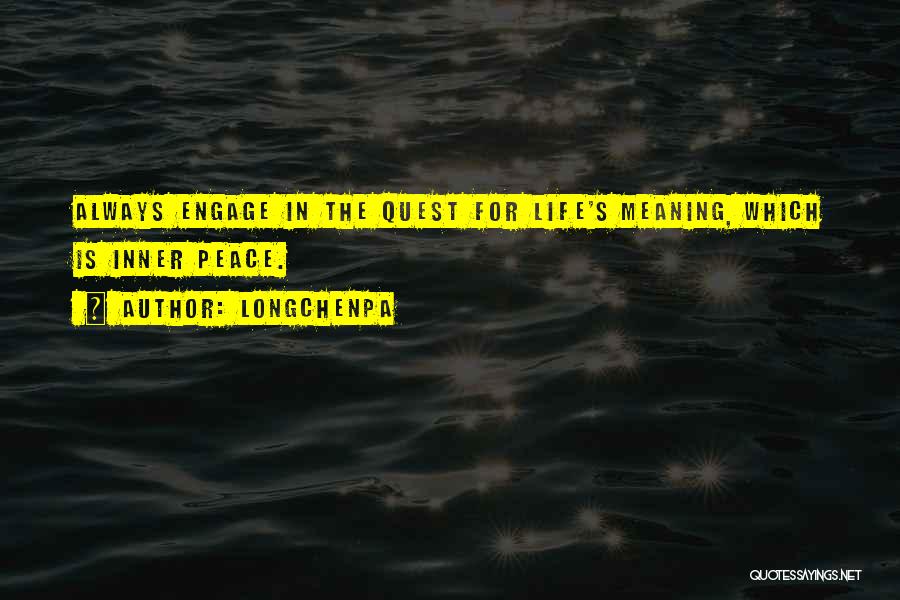 Longchenpa Quotes: Always Engage In The Quest For Life's Meaning, Which Is Inner Peace.
