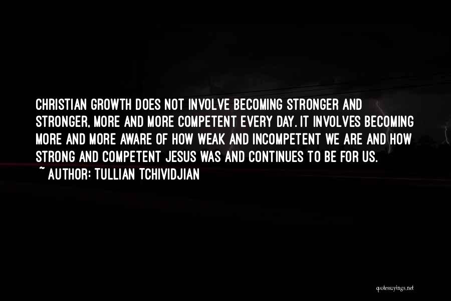 Tullian Tchividjian Quotes: Christian Growth Does Not Involve Becoming Stronger And Stronger, More And More Competent Every Day. It Involves Becoming More And