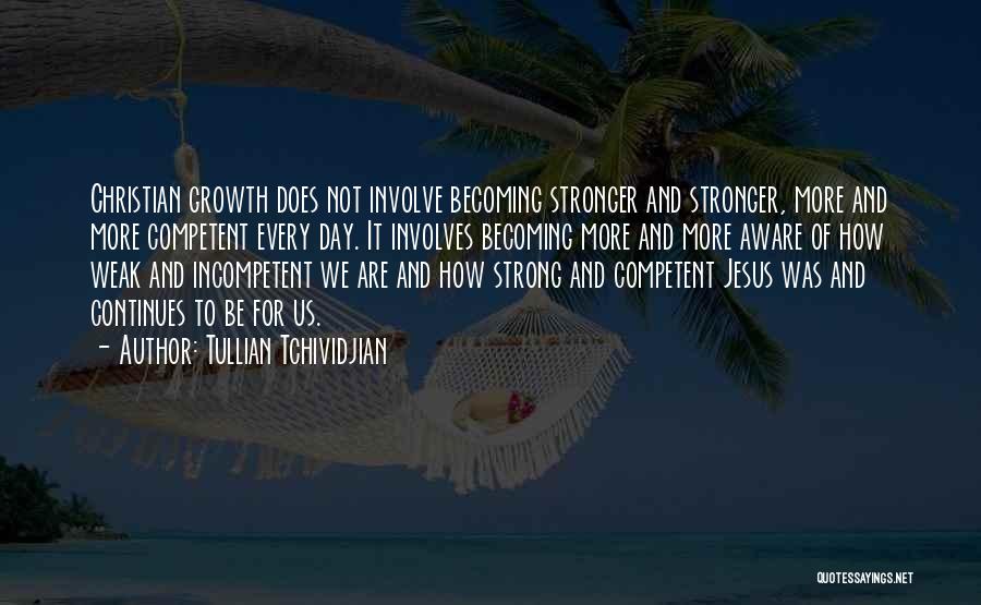 Tullian Tchividjian Quotes: Christian Growth Does Not Involve Becoming Stronger And Stronger, More And More Competent Every Day. It Involves Becoming More And