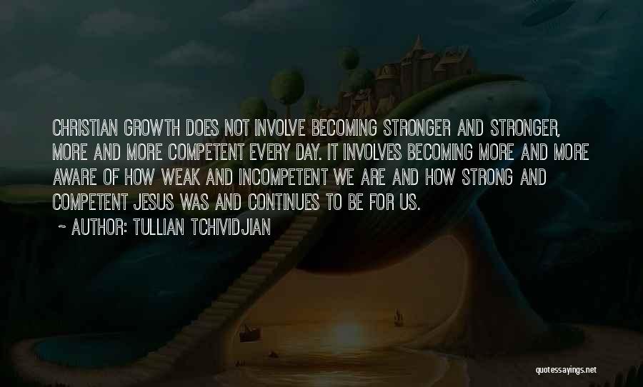 Tullian Tchividjian Quotes: Christian Growth Does Not Involve Becoming Stronger And Stronger, More And More Competent Every Day. It Involves Becoming More And