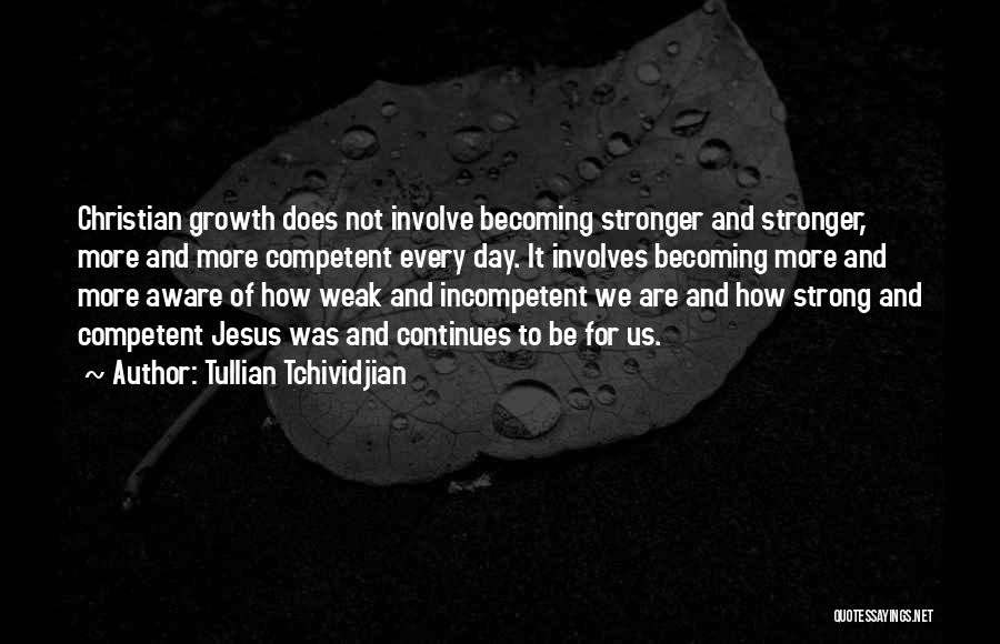 Tullian Tchividjian Quotes: Christian Growth Does Not Involve Becoming Stronger And Stronger, More And More Competent Every Day. It Involves Becoming More And