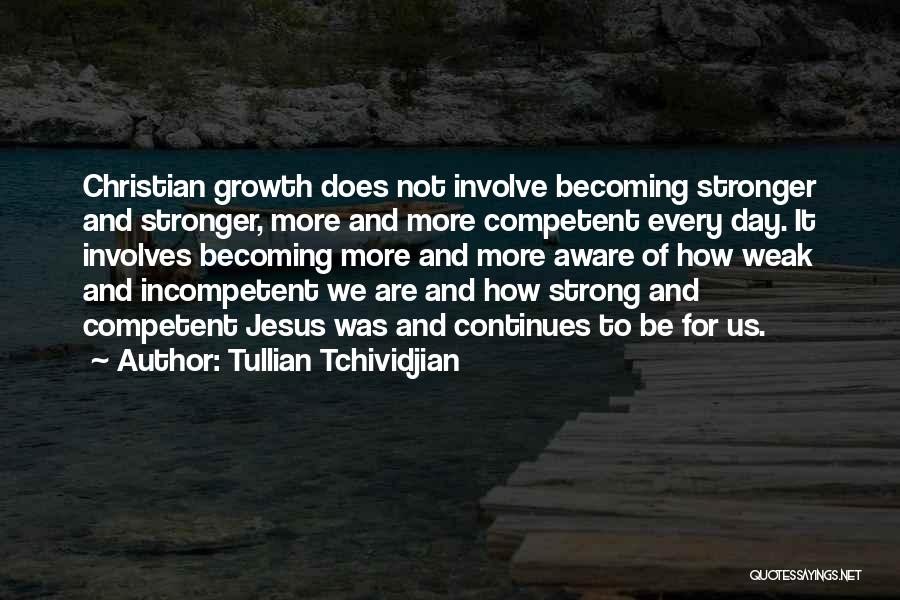 Tullian Tchividjian Quotes: Christian Growth Does Not Involve Becoming Stronger And Stronger, More And More Competent Every Day. It Involves Becoming More And