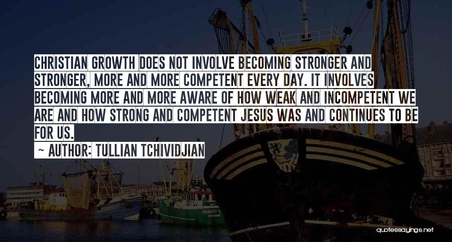 Tullian Tchividjian Quotes: Christian Growth Does Not Involve Becoming Stronger And Stronger, More And More Competent Every Day. It Involves Becoming More And