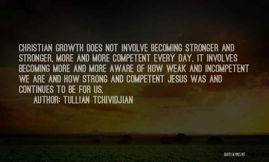 Tullian Tchividjian Quotes: Christian Growth Does Not Involve Becoming Stronger And Stronger, More And More Competent Every Day. It Involves Becoming More And