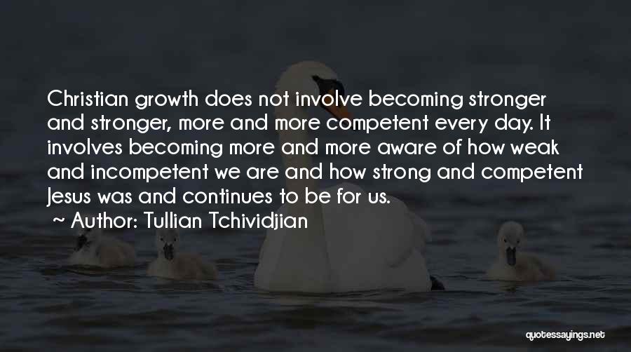 Tullian Tchividjian Quotes: Christian Growth Does Not Involve Becoming Stronger And Stronger, More And More Competent Every Day. It Involves Becoming More And