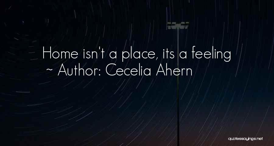 Cecelia Ahern Quotes: Home Isn't A Place, Its A Feeling
