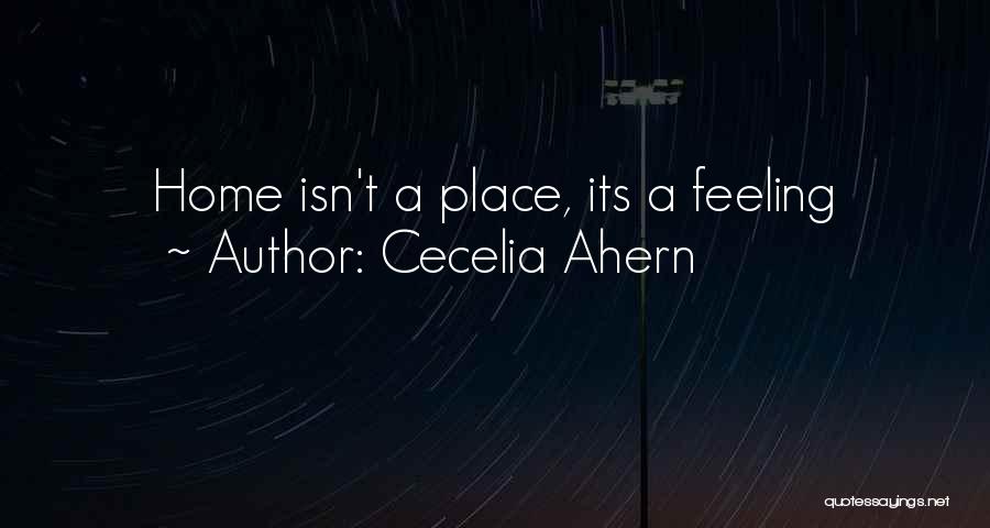 Cecelia Ahern Quotes: Home Isn't A Place, Its A Feeling