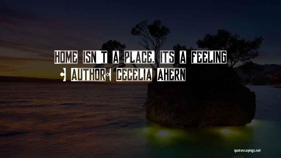 Cecelia Ahern Quotes: Home Isn't A Place, Its A Feeling