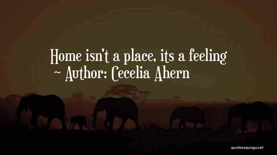 Cecelia Ahern Quotes: Home Isn't A Place, Its A Feeling