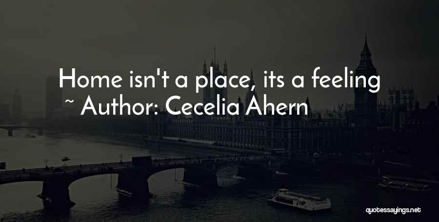 Cecelia Ahern Quotes: Home Isn't A Place, Its A Feeling