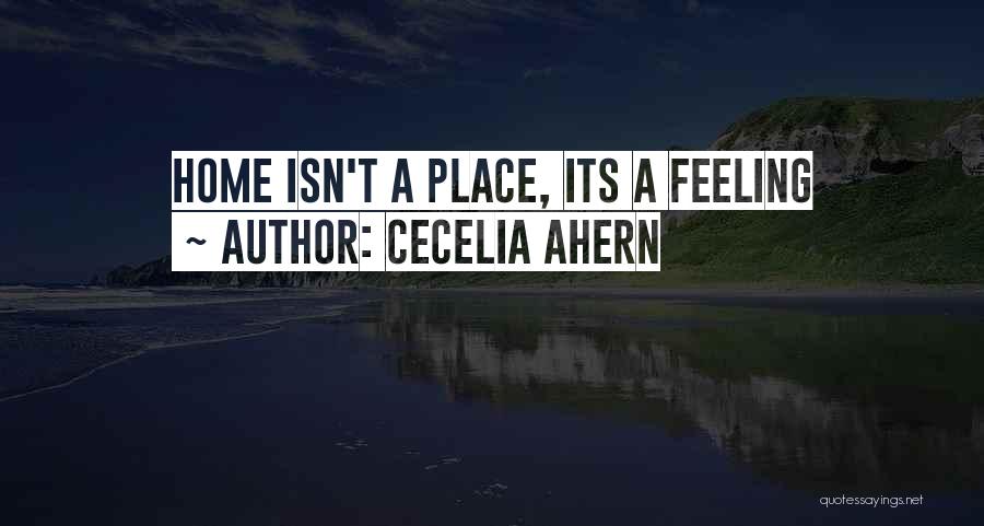 Cecelia Ahern Quotes: Home Isn't A Place, Its A Feeling